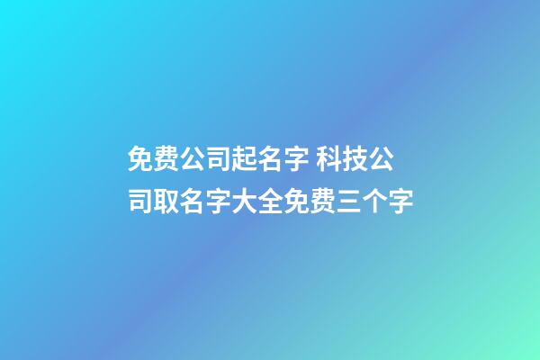 免费公司起名字 科技公司取名字大全免费三个字